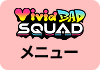 VIvidBAD SGUADメニュー